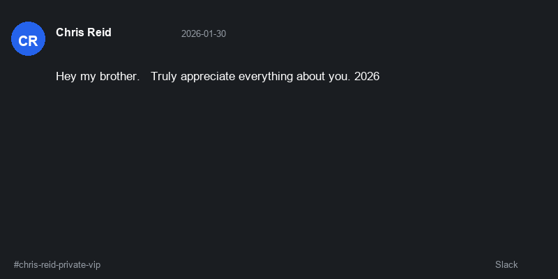 Slack message from Chris Reid: Hey my brother. Truly appreciate everything about you.